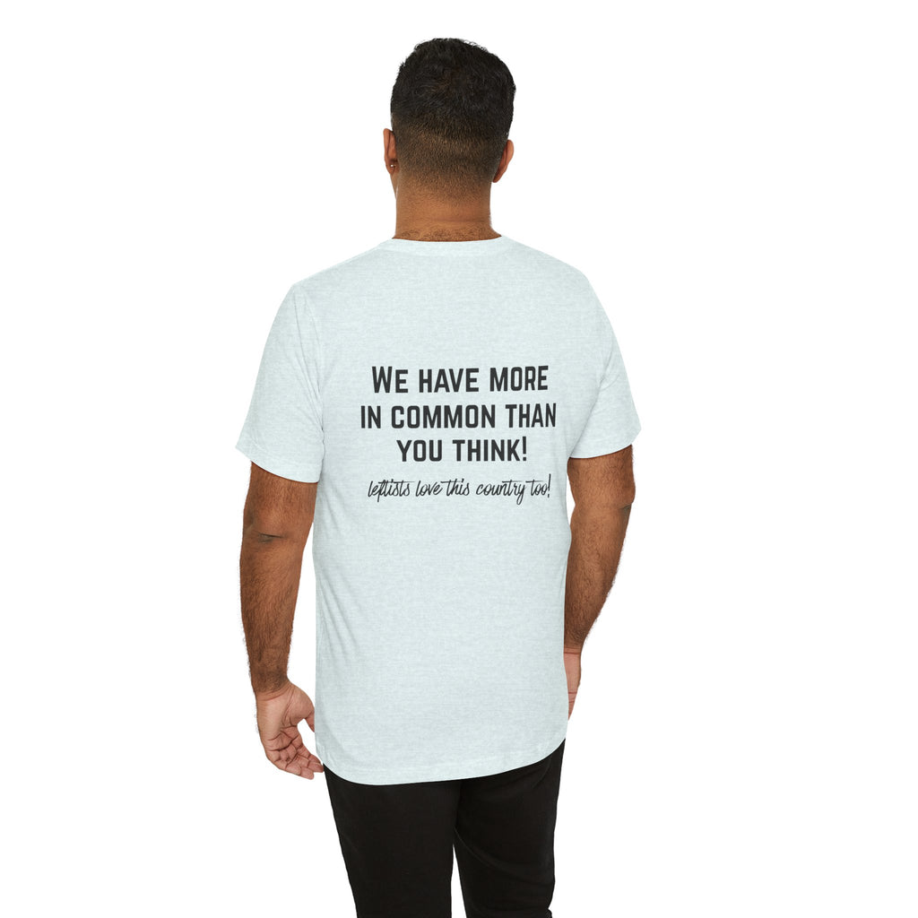 Patriotic Progressive Tee — "We Have More In Common Than You Think, Leftists Love This Country Too" Graphic T-Shirt
