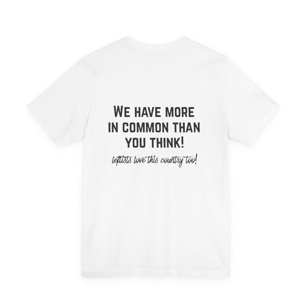 Patriotic Progressive Tee — "We Have More In Common Than You Think, Leftists Love This Country Too" Graphic T-Shirt