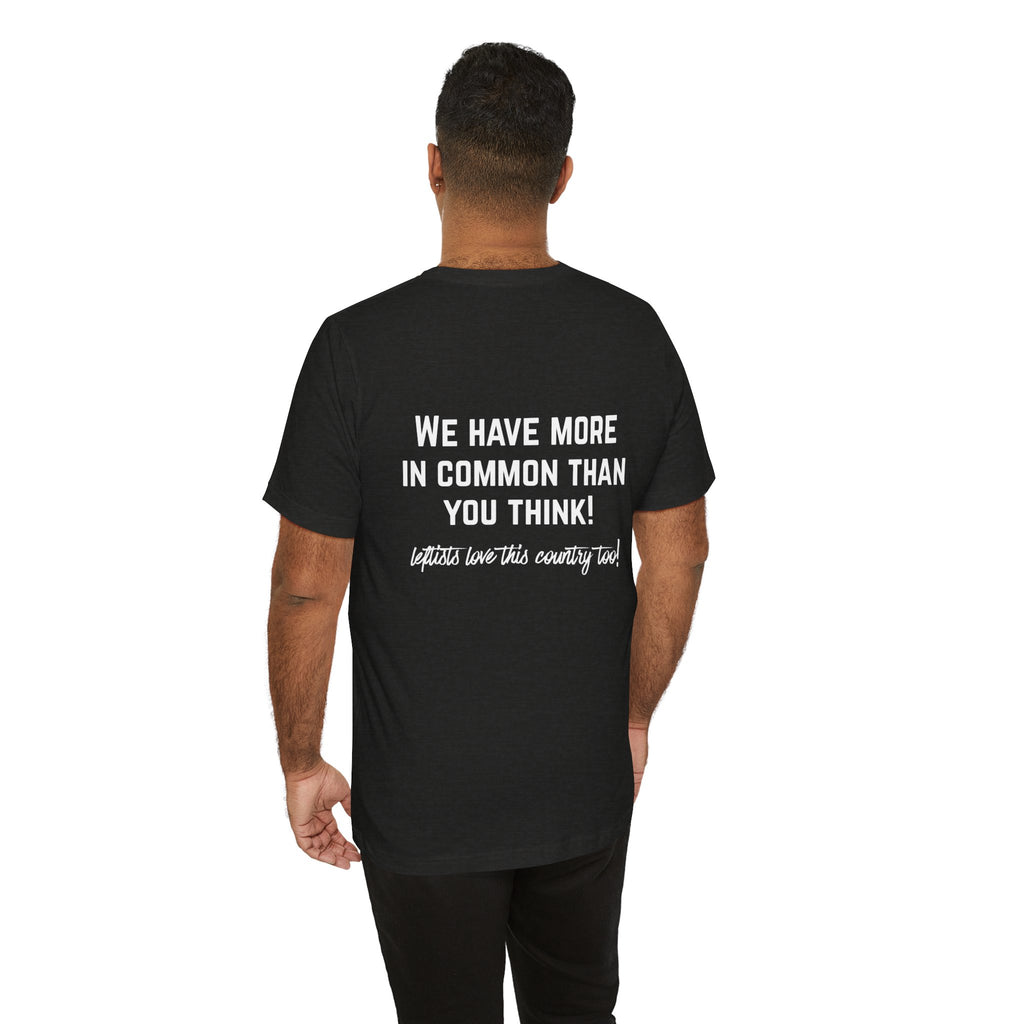 Patriotic Progressive Tee — "We Have More In Common Than You Think, Leftists Love This Country Too" Graphic T-Shirt