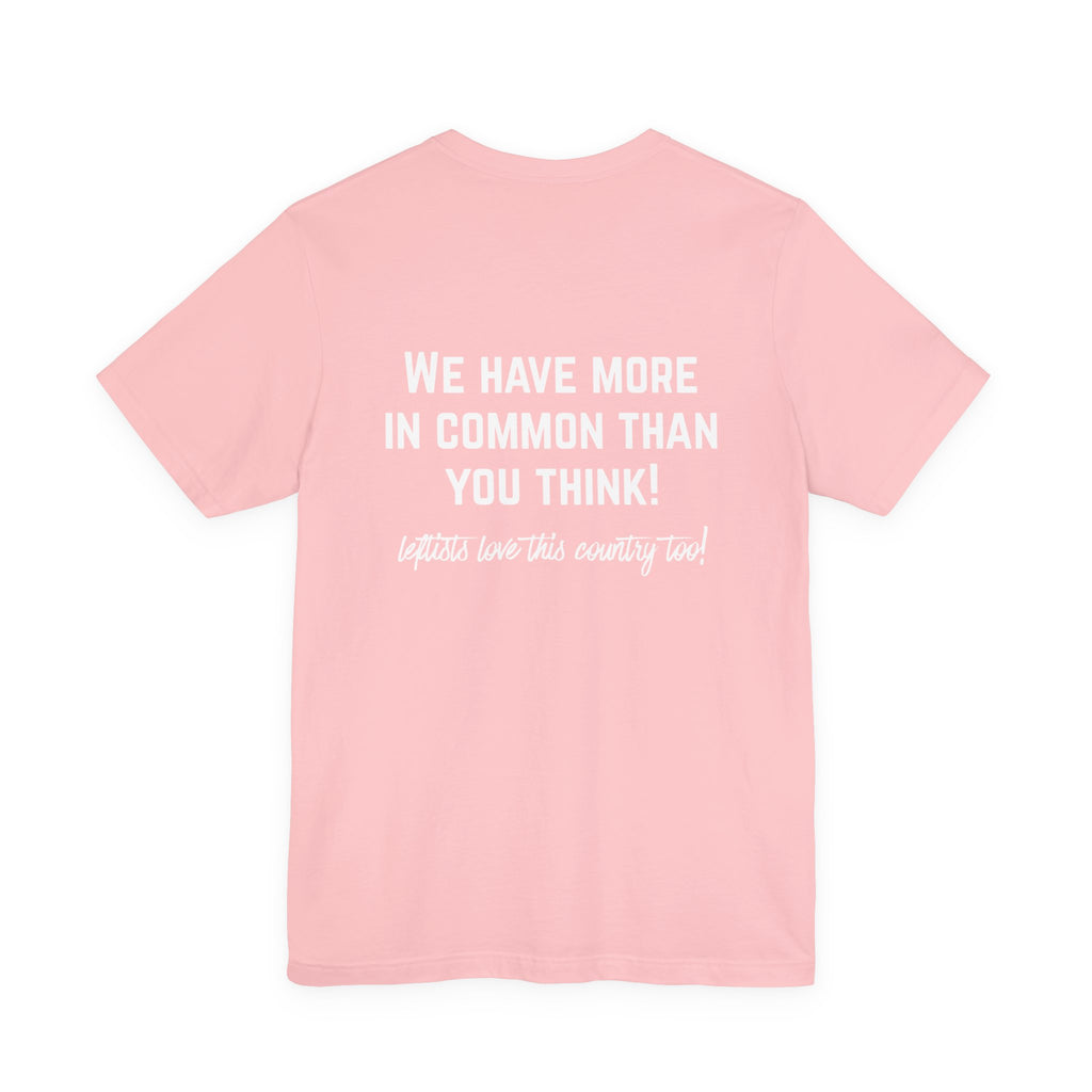 Patriotic Progressive Tee — "We Have More In Common Than You Think, Leftists Love This Country Too" Graphic T-Shirt