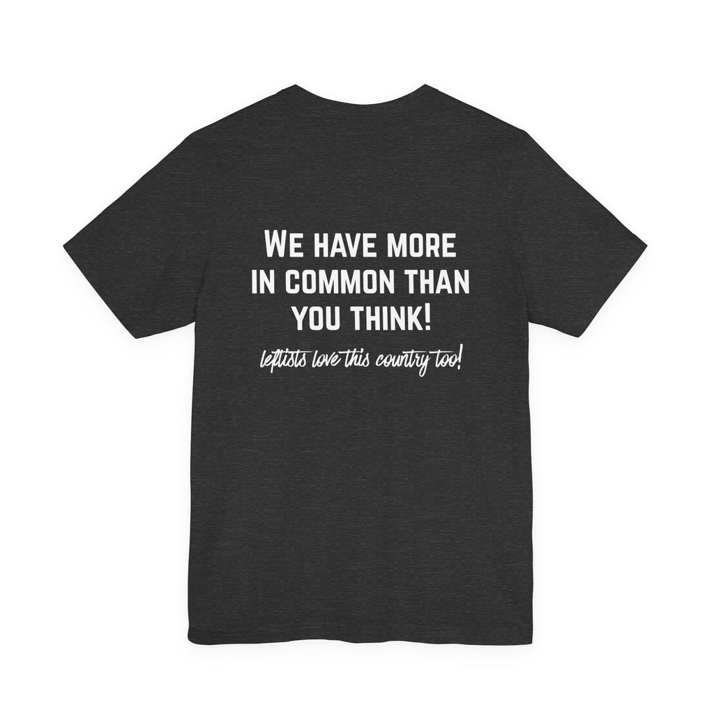 Patriotic Progressive Tee — "We Have More In Common Than You Think, Leftists Love This Country Too" Graphic T-Shirt