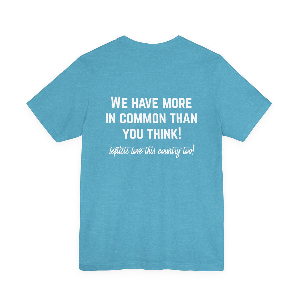 Patriotic Progressive Tee — "We Have More In Common Than You Think, Leftists Love This Country Too" Graphic T-Shirt