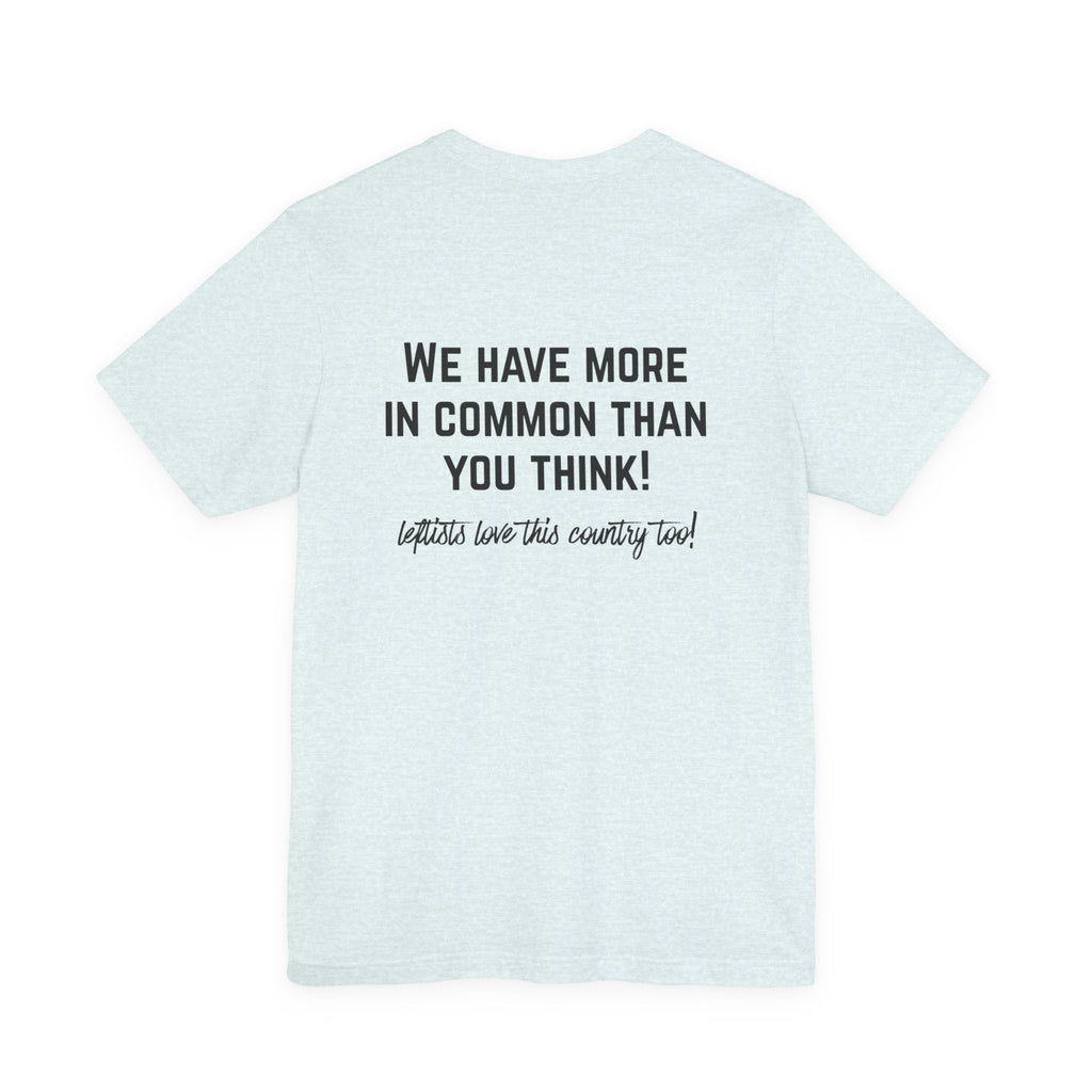 Patriotic Progressive Tee — "We Have More In Common Than You Think, Leftists Love This Country Too" Graphic T-Shirt