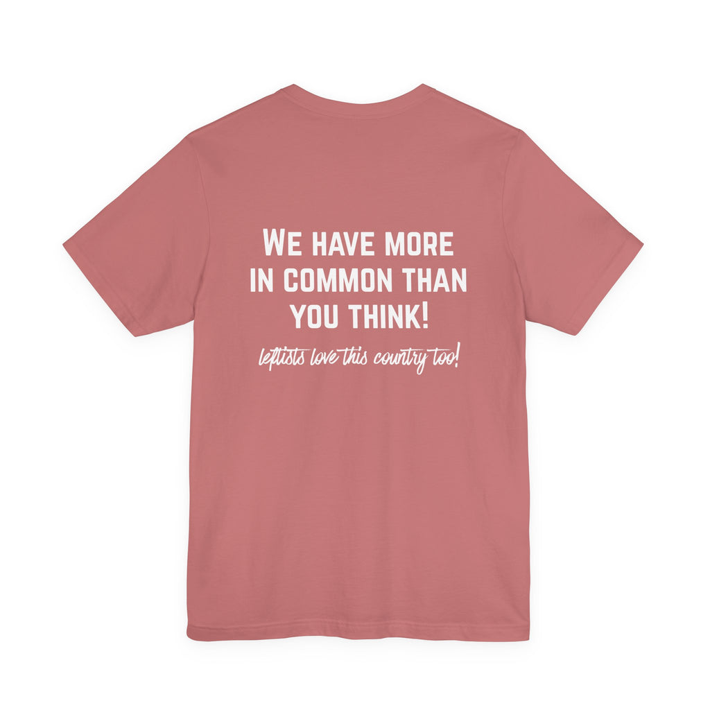 Patriotic Progressive Tee — "We Have More In Common Than You Think, Leftists Love This Country Too" Graphic T-Shirt