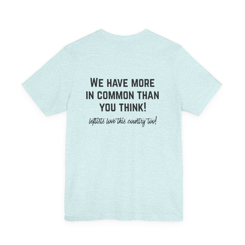 Patriotic Progressive Tee — "We Have More In Common Than You Think, Leftists Love This Country Too" Graphic T-Shirt