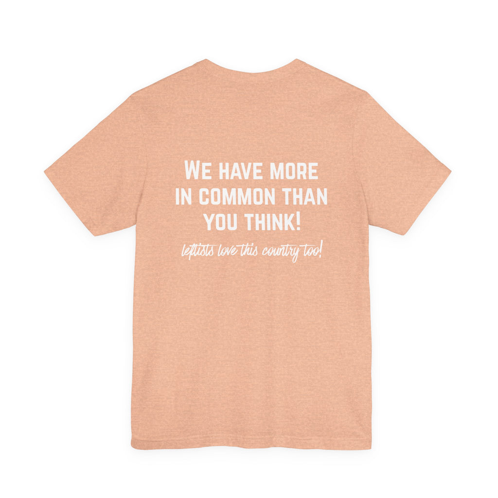 Patriotic Progressive Tee — "We Have More In Common Than You Think, Leftists Love This Country Too" Graphic T-Shirt
