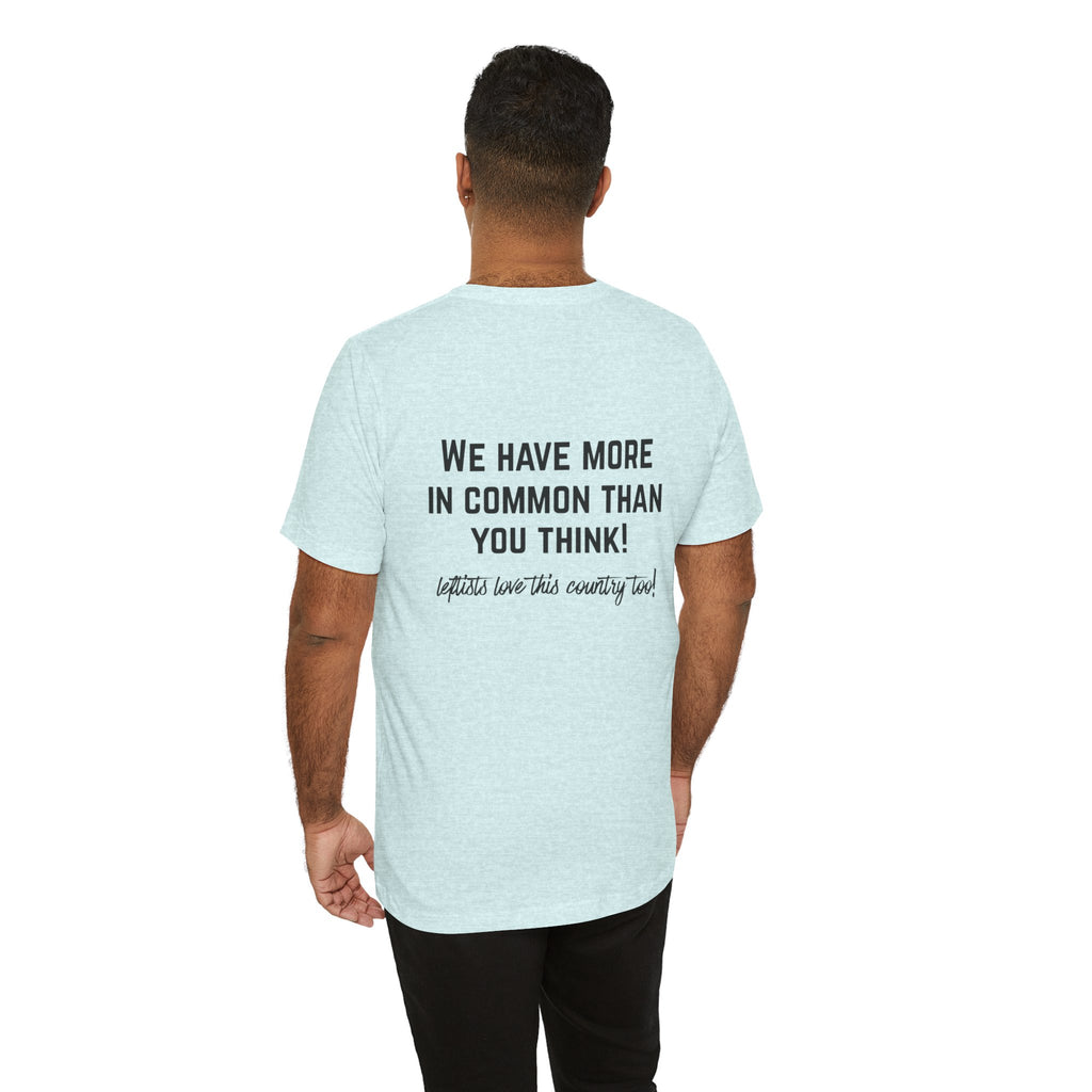 Patriotic Progressive Tee — "We Have More In Common Than You Think, Leftists Love This Country Too" Graphic T-Shirt