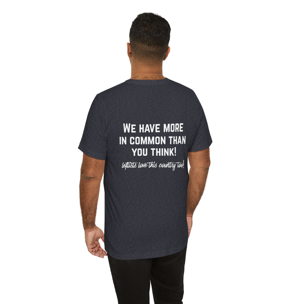 Patriotic Progressive Tee — "We Have More In Common Than You Think, Leftists Love This Country Too" Graphic T-Shirt