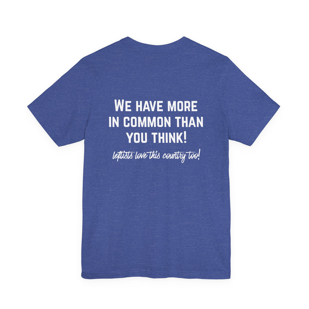 Patriotic Progressive Tee — "We Have More In Common Than You Think, Leftists Love This Country Too" Graphic T-Shirt