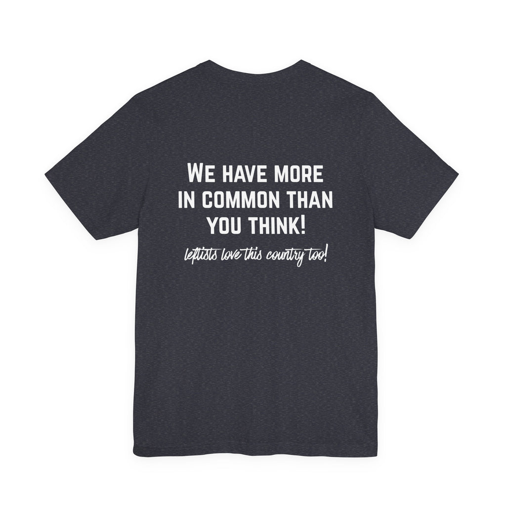 Patriotic Progressive Tee — "We Have More In Common Than You Think, Leftists Love This Country Too" Graphic T-Shirt