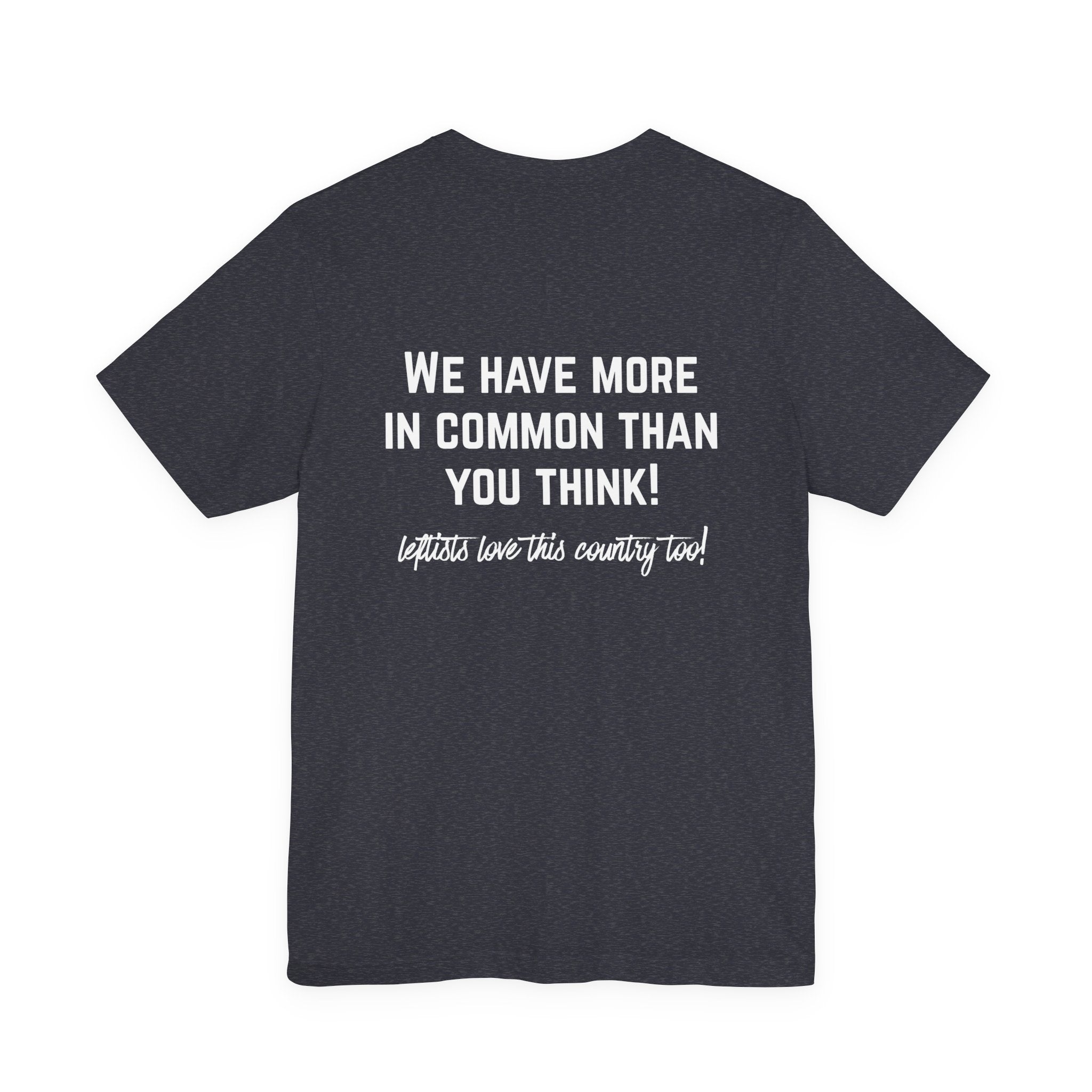 Patriotic Progressive Tee — "We Have More In Common Than You Think, Leftists Love This Country Too" Graphic T-Shirt