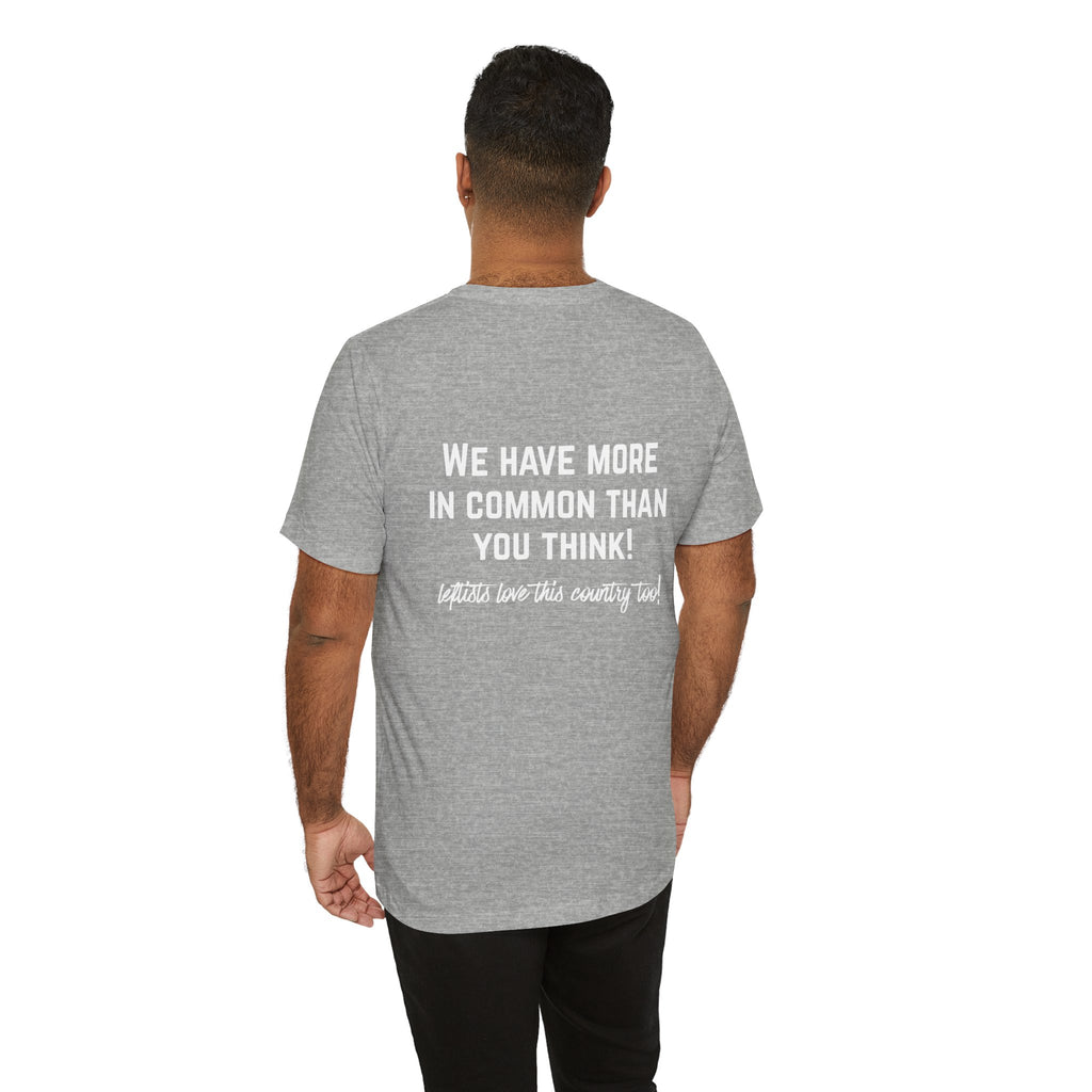 Patriotic Progressive Tee — "We Have More In Common Than You Think, Leftists Love This Country Too" Graphic T-Shirt